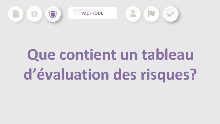 MÉTHODE Que contient un tableau d’évaluation des risques? MÉTHODE Que contient un tableau d’évaluation des risques?