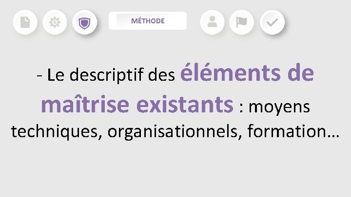 MÉTHODE - Le descriptif des éléments de maîtrise existants : moyens techniques, organisationnels, formation… MÉTHODE - Le descriptif des éléments de maîtrise existants : moyens techniques, organisationnels, formation…
