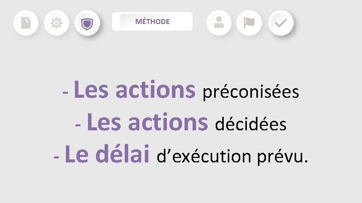 MÉTHODE - Les actions préconisées - Les actions décidées - Le délai d’exécution prévu. MÉTHODE - Les actions préconisées - Les actions décidées - Le délai d’exécution prévu.