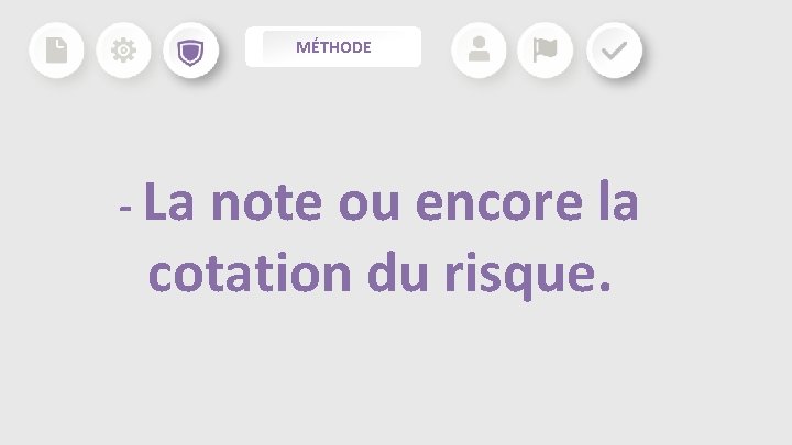MÉTHODE - La note ou encore la cotation du risque. MÉTHODE - La note ou encore la cotation du risque.