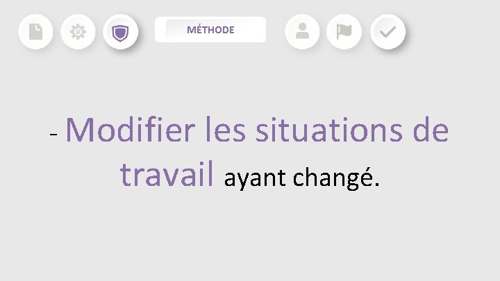 MÉTHODE - Modifier les situations de travail ayant changé. MÉTHODE - Modifier les situations de travail ayant changé.