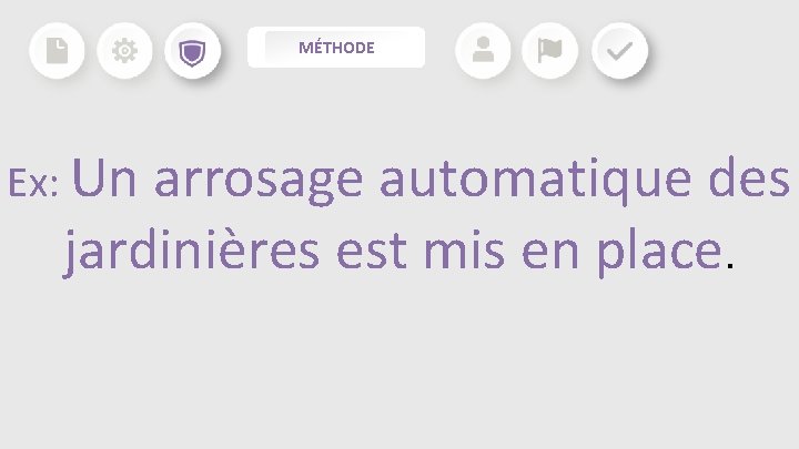MÉTHODE Ex: Un arrosage automatique des jardinières est mis en place. MÉTHODE Ex: Un arrosage automatique des jardinières est mis en place.