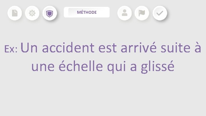 MÉTHODE Ex: Un accident est arrivé suite à une échelle qui a glissé MÉTHODE Ex: Un accident est arrivé suite à une échelle qui a glissé