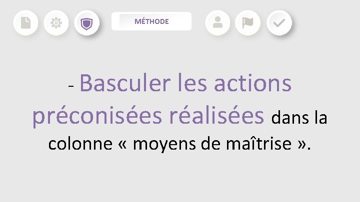 MÉTHODE - Basculer les actions préconisées réalisées dans la colonne « moyens de maîtrise MÉTHODE - Basculer les actions préconisées réalisées dans la colonne « moyens de maîtrise