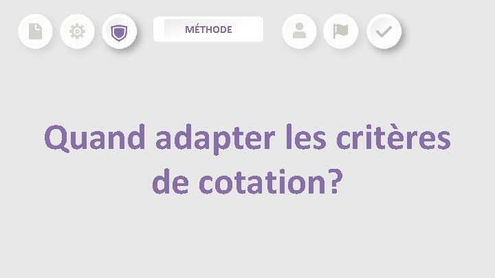 MÉTHODE Quand adapter les critères de cotation? MÉTHODE Quand adapter les critères de cotation?