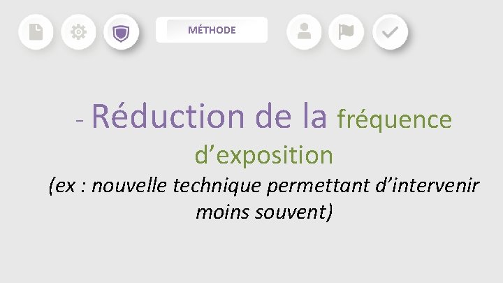 MÉTHODE - Réduction de la fréquence d’exposition (ex : nouvelle technique permettant d’intervenir moins MÉTHODE - Réduction de la fréquence d’exposition (ex : nouvelle technique permettant d’intervenir moins