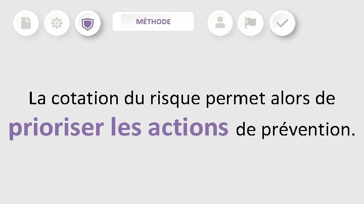 MÉTHODE La cotation du risque permet alors de prioriser les actions de prévention. MÉTHODE La cotation du risque permet alors de prioriser les actions de prévention.