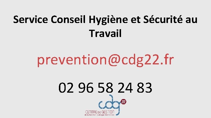 Service Conseil Hygiène et Sécurité au Travail prevention@cdg 22. fr 02 96 58 24 Service Conseil Hygiène et Sécurité au Travail prevention@cdg 22. fr 02 96 58 24