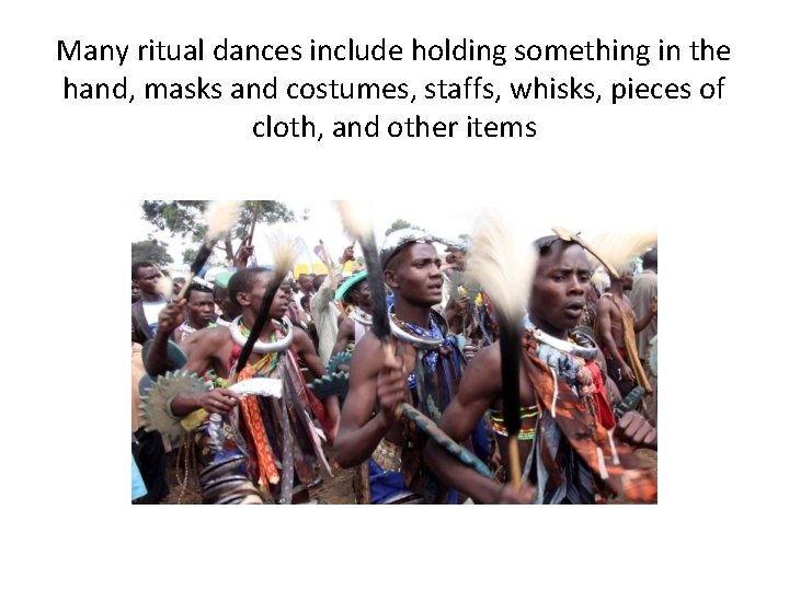 Many ritual dances include holding something in the hand, masks and costumes, staffs, whisks,