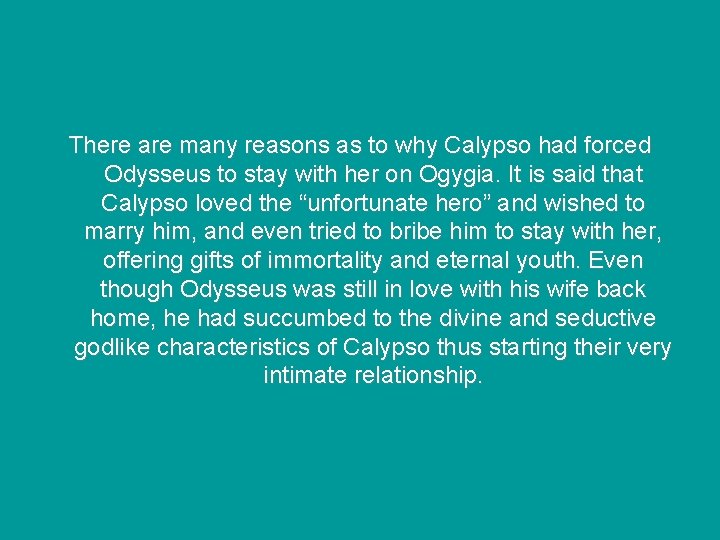 There are many reasons as to why Calypso had forced Odysseus to stay with