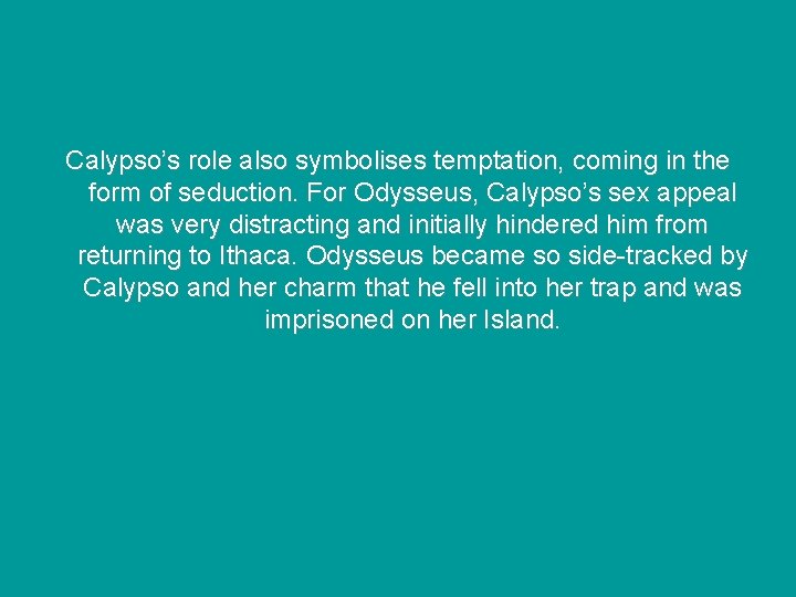 Calypso’s role also symbolises temptation, coming in the form of seduction. For Odysseus, Calypso’s