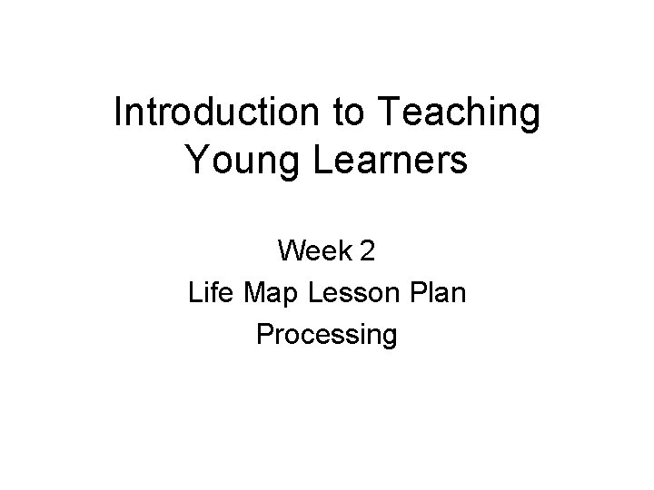 Introduction to Teaching Young Learners Week 2 Life Map Lesson Plan Processing 