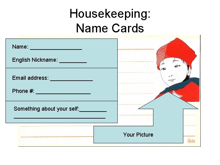 Housekeeping: Name Cards Name: _________ English Nickname: _____ Email address: _______ Phone #: _________