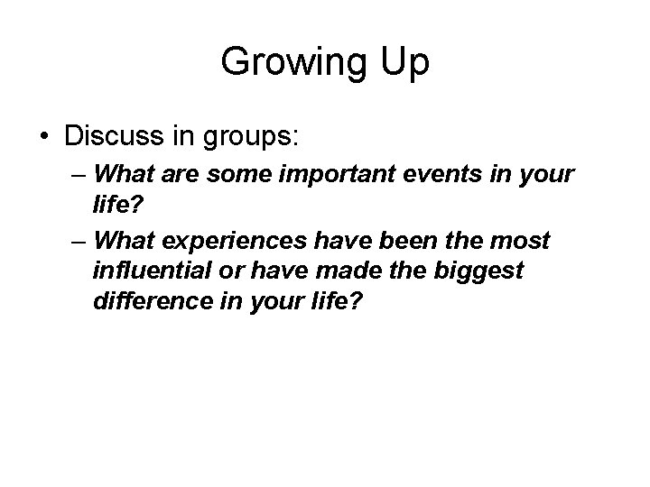 Growing Up • Discuss in groups: – What are some important events in your
