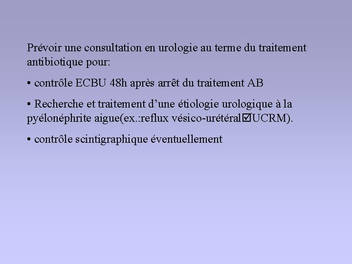 Prévoir une consultation en urologie au terme du traitement antibiotique pour: • contrôle ECBU