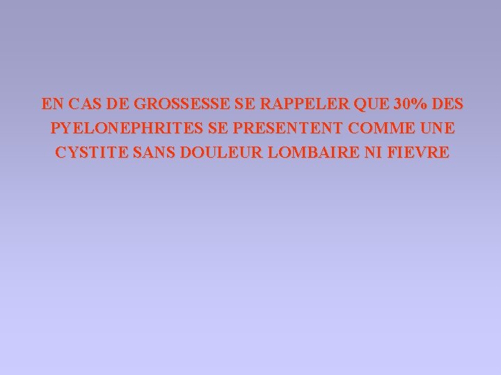 EN CAS DE GROSSESSE SE RAPPELER QUE 30% DES PYELONEPHRITES SE PRESENTENT COMME UNE