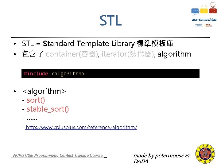 STL • STL = Standard Template Library 標準模板庫 • 包含了 container(容器), iterator(迭代器), algorithm #include