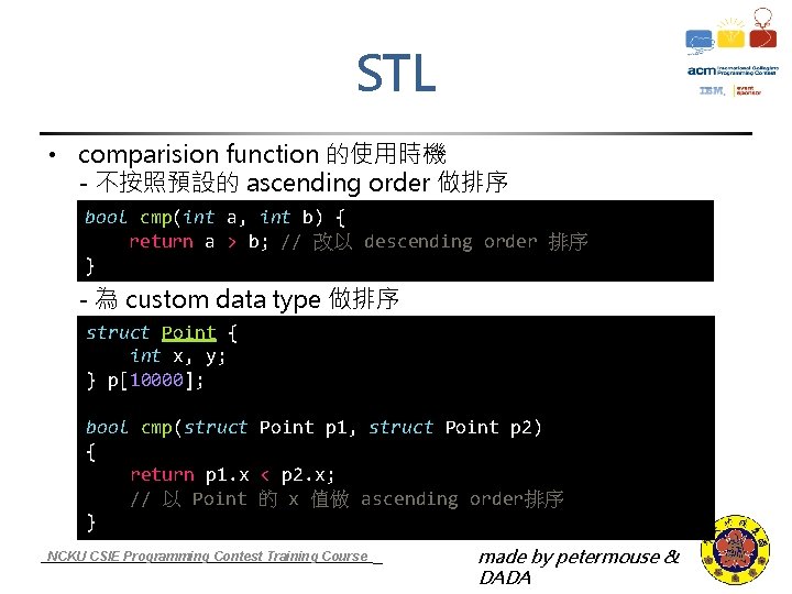 STL • comparision function 的使用時機 - 不按照預設的 ascending order 做排序 bool cmp(int a, int