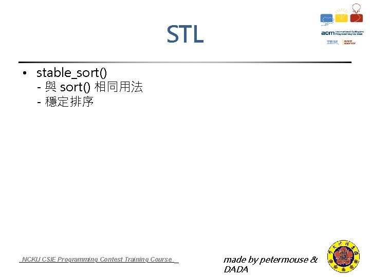 STL • stable_sort() - 與 sort() 相同用法 - 穩定排序 NCKU CSIE Programming Contest Training