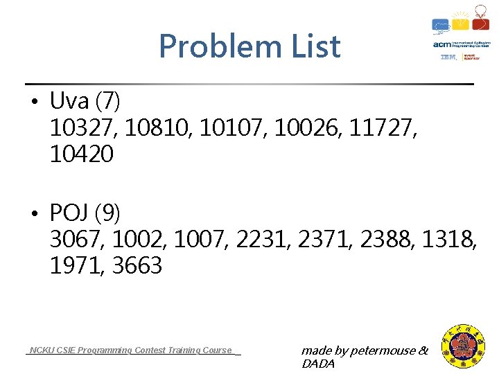 Problem List • Uva (7) 10327, 10810, 10107, 10026, 11727, 10420 • POJ (9)