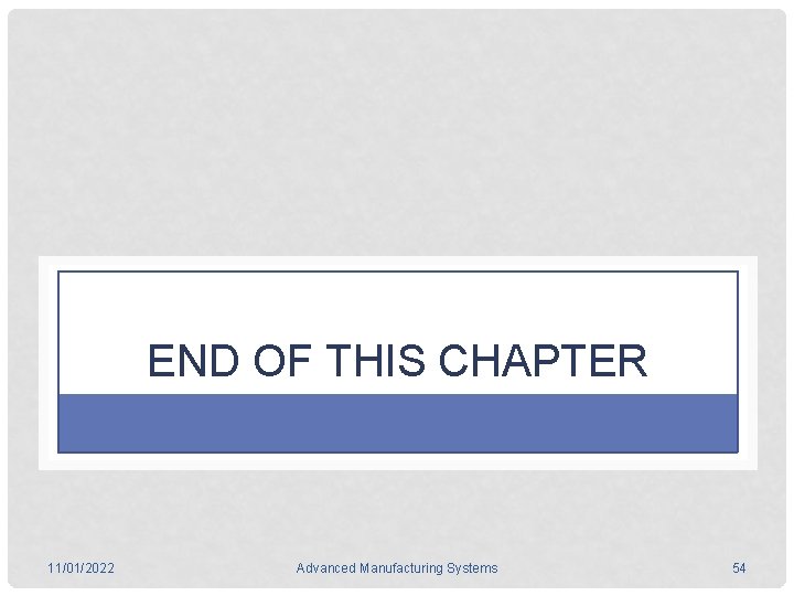 END OF THIS CHAPTER 11/01/2022 Advanced Manufacturing Systems 54 