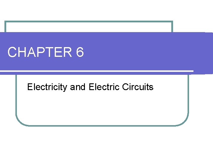 CHAPTER 6 Electricity and Electric Circuits CHAPTER 6 Electricity and Electric Circuits