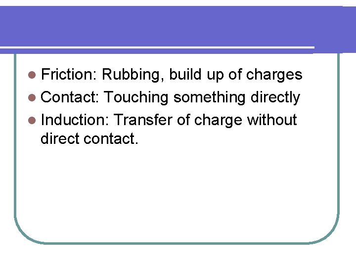 l Friction: Rubbing, build up of charges l Contact: Touching something directly l Induction: l Friction: Rubbing, build up of charges l Contact: Touching something directly l Induction: