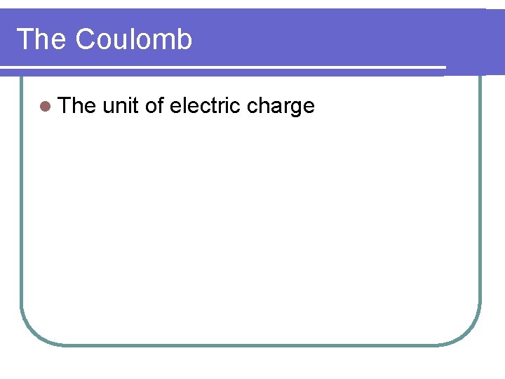 The Coulomb l The unit of electric charge The Coulomb l The unit of electric charge