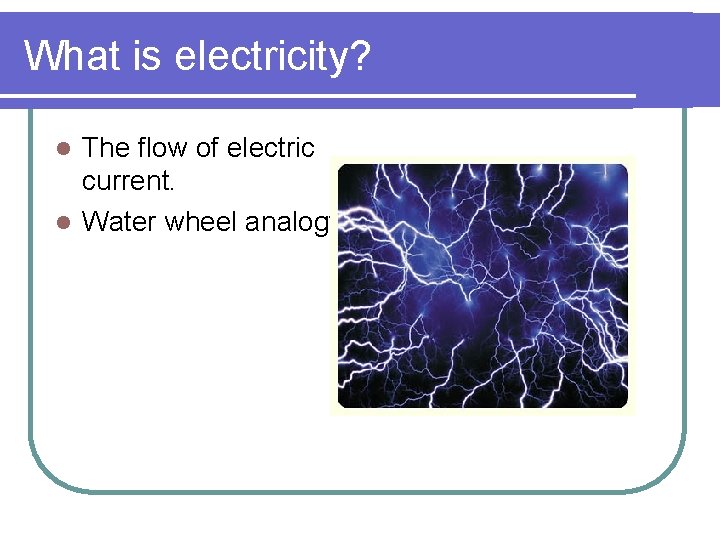 What is electricity? The flow of electric current. l Water wheel analogy. l What is electricity? The flow of electric current. l Water wheel analogy. l