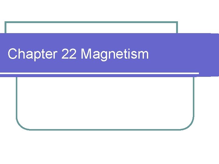 Chapter 22 Magnetism Chapter 22 Magnetism