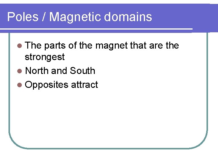 Poles / Magnetic domains l The parts of the magnet that are the strongest Poles / Magnetic domains l The parts of the magnet that are the strongest