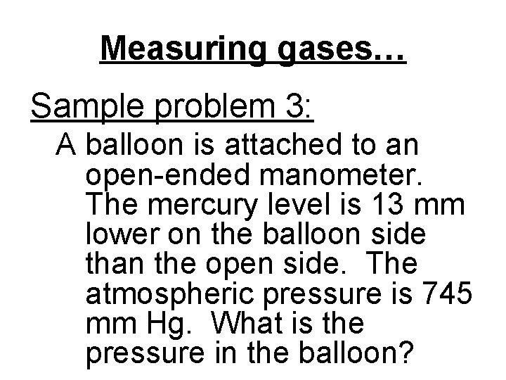 Measuring gases… Sample problem 3: A balloon is attached to an open-ended manometer. The