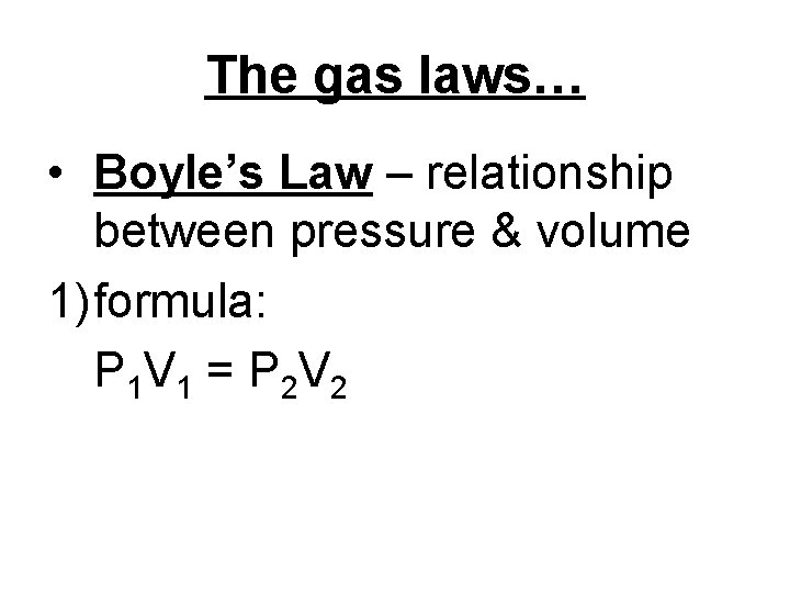 The gas laws… • Boyle’s Law – relationship between pressure & volume 1) formula: