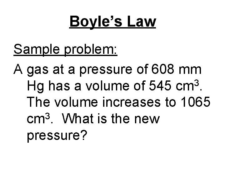 Boyle’s Law Sample problem: A gas at a pressure of 608 mm 3 Hg