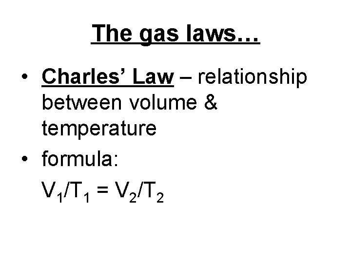 The gas laws… • Charles’ Law – relationship between volume & temperature • formula: