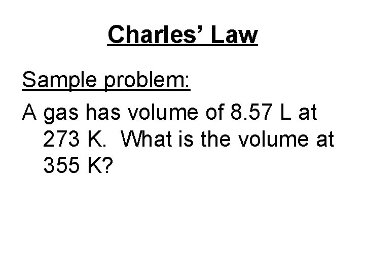 Charles’ Law Sample problem: A gas has volume of 8. 57 L at 273