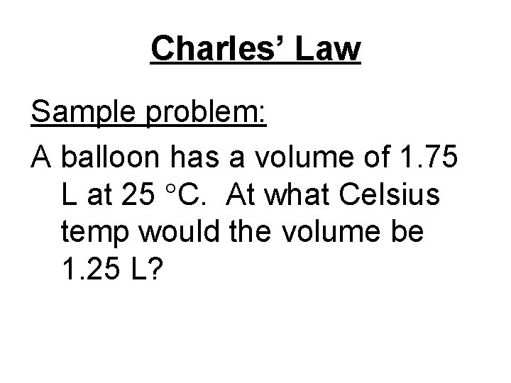 Charles’ Law Sample problem: A balloon has a volume of 1. 75 L at