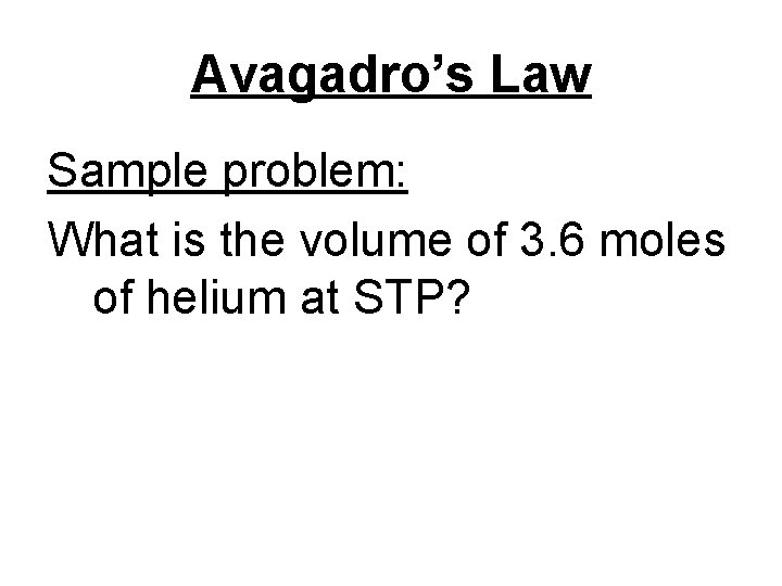 Avagadro’s Law Sample problem: What is the volume of 3. 6 moles of helium