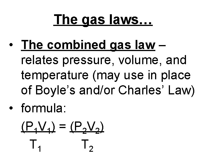 The gas laws… • The combined gas law – relates pressure, volume, and temperature