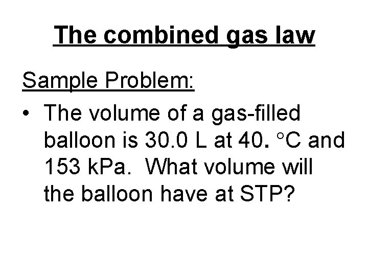 The combined gas law Sample Problem: • The volume of a gas-filled balloon is