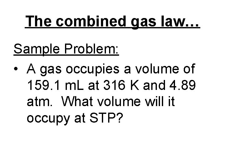 The combined gas law… Sample Problem: • A gas occupies a volume of 159.