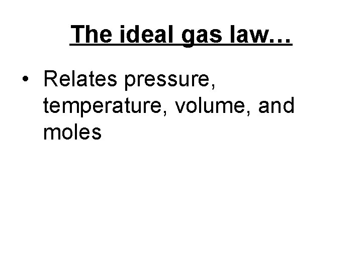 The ideal gas law… • Relates pressure, temperature, volume, and moles 