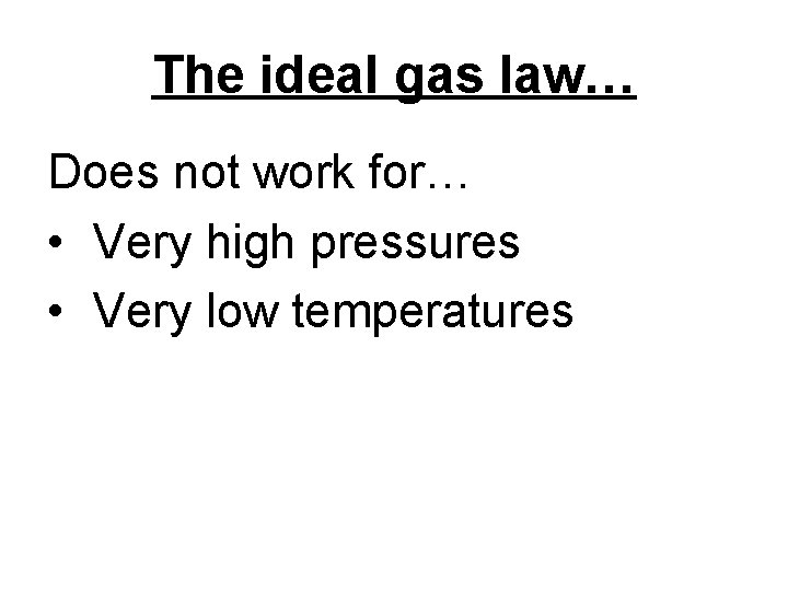 The ideal gas law… Does not work for… • Very high pressures • Very