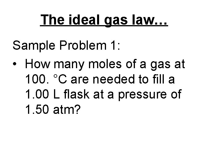 The ideal gas law… Sample Problem 1: • How many moles of a gas
