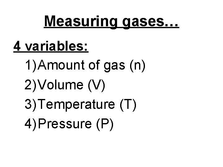 Measuring gases… 4 variables: 1) Amount of gas (n) 2) Volume (V) 3) Temperature