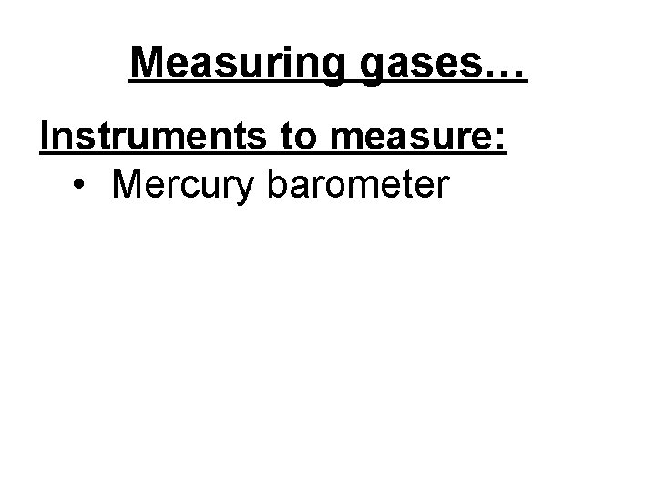 Measuring gases… Instruments to measure: • Mercury barometer 