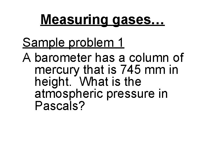 Measuring gases… Sample problem 1 A barometer has a column of mercury that is
