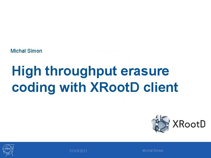 Michal Simon High throughput erasure coding with XRoot. D client 01/03/2021 Michal Simon 