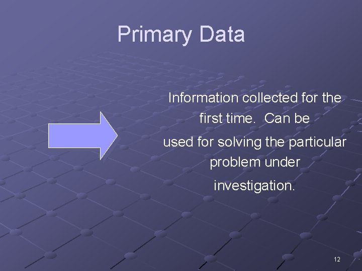 Primary Data Information collected for the first time. Can be used for solving the