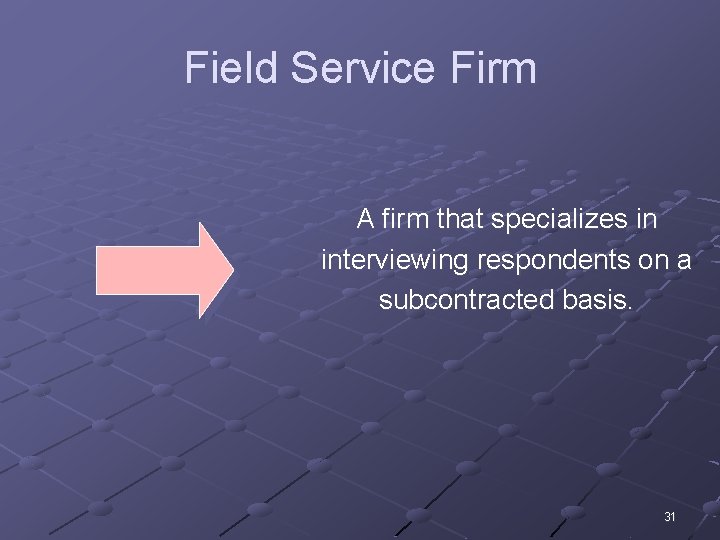 Field Service Firm A firm that specializes in interviewing respondents on a subcontracted basis.